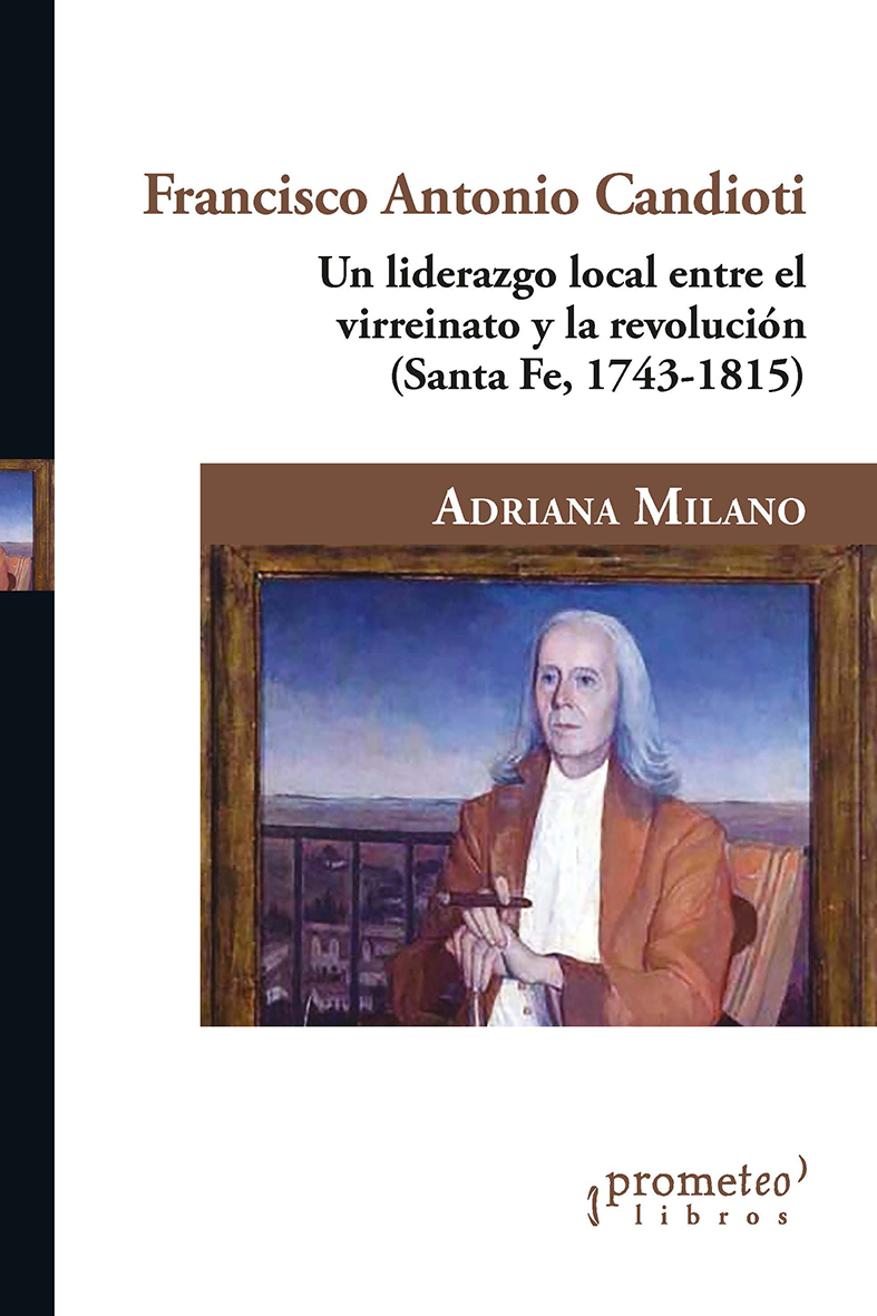 Francisco Antonio Candioti: un liderazgo local entre el virreinato y la revolución : (Santa Fe,1743-1815)